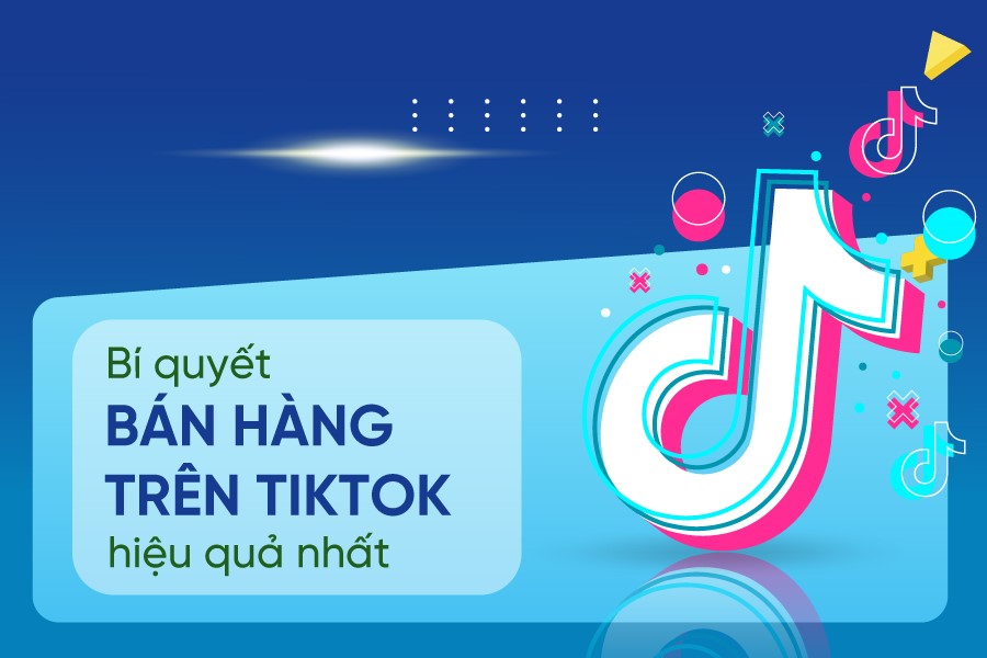 Tổng hợp tất cả các cách bán hàng trên TikTok hiệu quả nhất